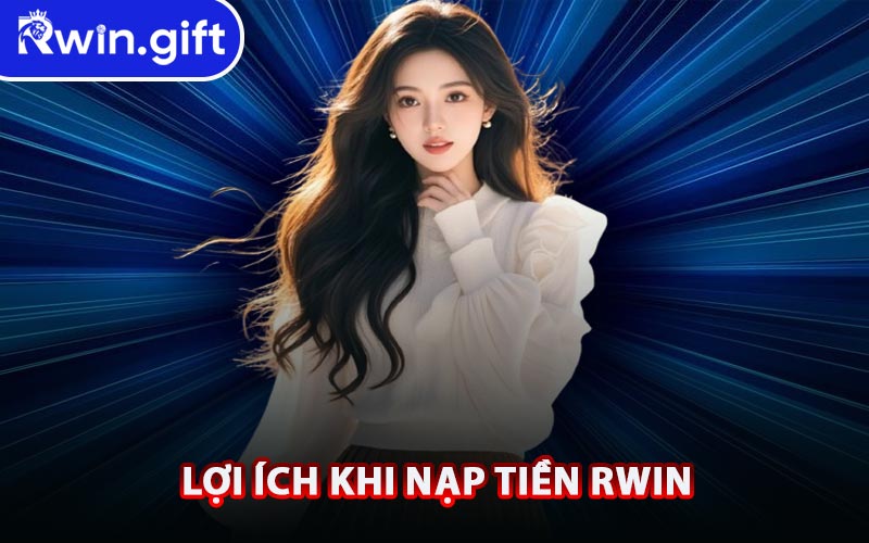 Lợi Ích Khi Nạp Tiền RWIN