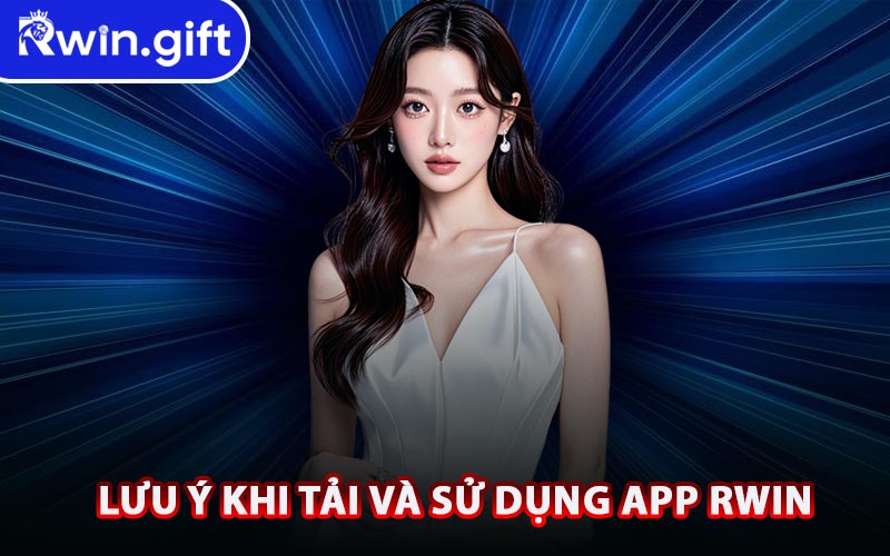 Lưu Ý Khi Tải Và Sử Dụng App RWIN