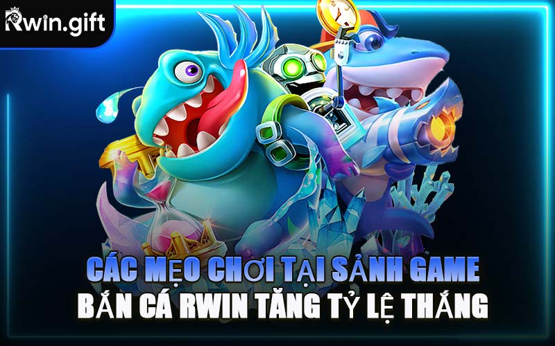 Các Mẹo Chơi Tại Sảnh Game Bắn Cá RWIN Tăng Tỷ Lệ Thắng