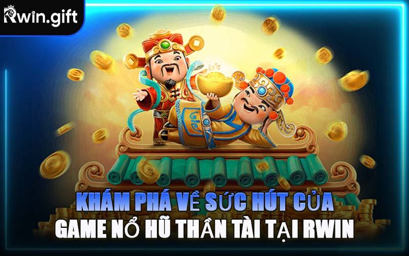 Khám Phá Về Sức Hút Của Game Nổ Hũ Thần Tài Tại RWIN