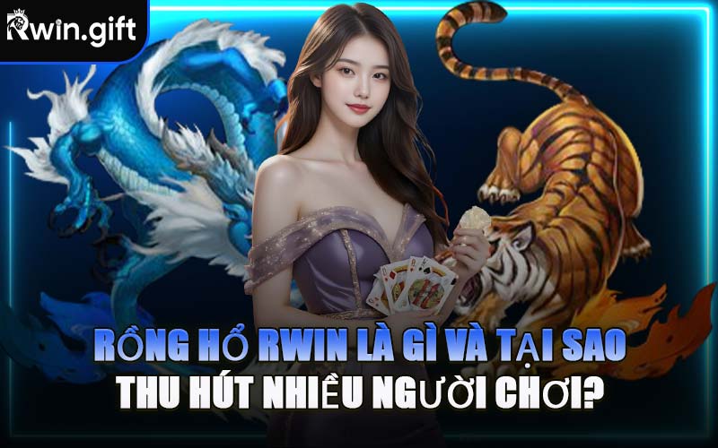 Rồng Hổ RWIN Là Gì Và Tại Sao Thu Hút Nhiều Người Chơi?